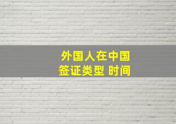 外国人在中国签证类型 时间